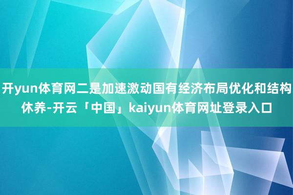 开yun体育网二是加速激动国有经济布局优化和结构休养-开云「中国」kaiyun体育网址登录入口