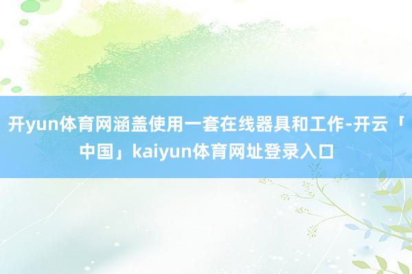 开yun体育网涵盖使用一套在线器具和工作-开云「中国」kaiyun体育网址登录入口