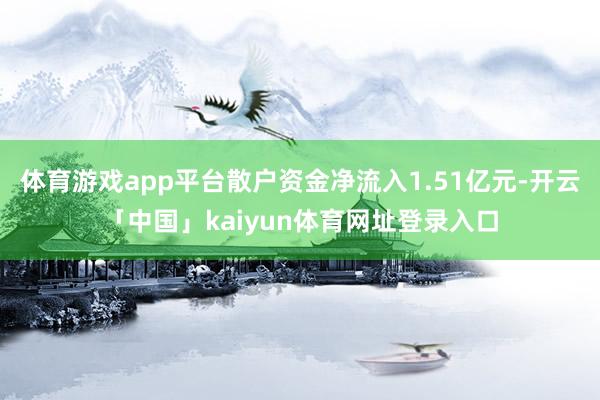 体育游戏app平台散户资金净流入1.51亿元-开云「中国」kaiyun体育网址登录入口