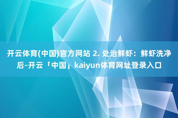 开云体育(中国)官方网站 2. 处治鲜虾：鲜虾洗净后-开云「中国」kaiyun体育网址登录入口