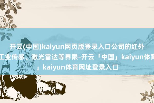 开云(中国)kaiyun网页版登录入口公司的红外居品已行使于工业传感、激光雷达等界限-开云「中国」kaiyun体育网址登录入口