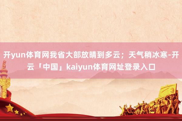 开yun体育网我省大部放晴到多云；天气稍冰寒-开云「中国」kaiyun体育网址登录入口