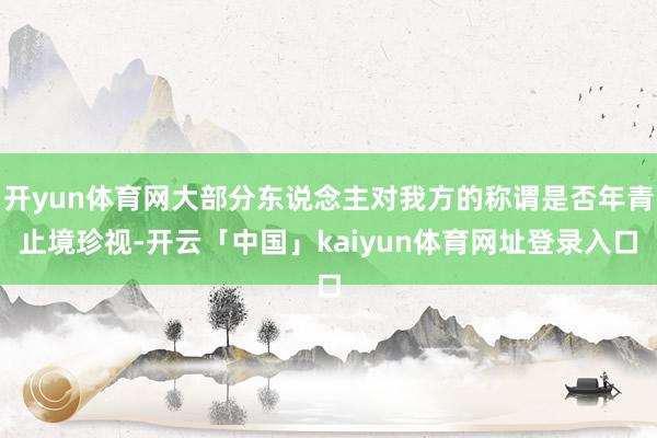开yun体育网大部分东说念主对我方的称谓是否年青止境珍视-开云「中国」kaiyun体育网址登录入口