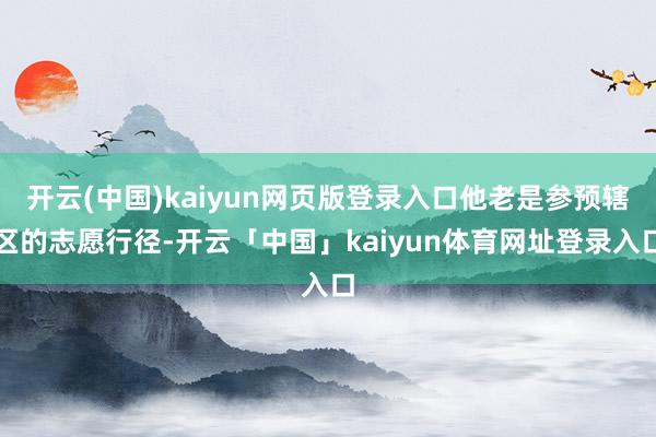开云(中国)kaiyun网页版登录入口他老是参预辖区的志愿行径-开云「中国」kaiyun体育网址登录入口