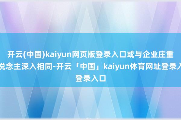 开云(中国)kaiyun网页版登录入口或与企业庄重东说念主深入相同-开云「中国」kaiyun体育网址登录入口
