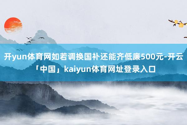 开yun体育网如若调换国补还能齐低廉500元-开云「中国」kaiyun体育网址登录入口