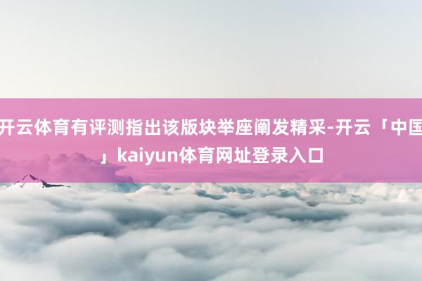 开云体育有评测指出该版块举座阐发精采-开云「中国」kaiyun体育网址登录入口
