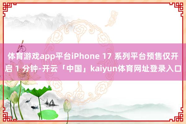体育游戏app平台iPhone 17 系列平台预售仅开启 1 分钟-开云「中国」kaiyun体育网址登录入口