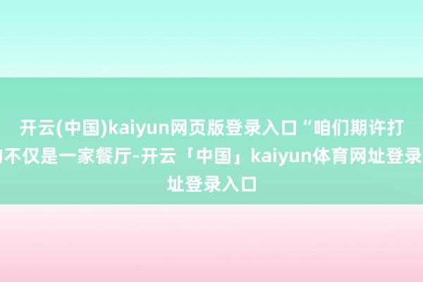 开云(中国)kaiyun网页版登录入口“咱们期许打造的不仅是一家餐厅-开云「中国」kaiyun体育网址登录入口