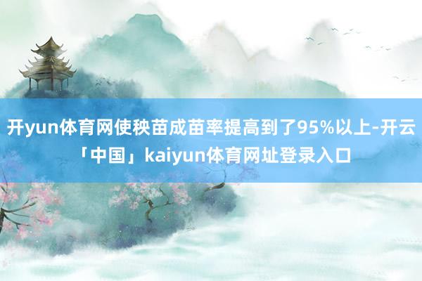 开yun体育网使秧苗成苗率提高到了95%以上-开云「中国」kaiyun体育网址登录入口