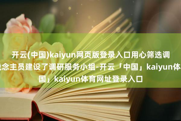 开云(中国)kaiyun网页版登录入口用心筛选调研条线服务主说念主员建设了调研服务小组-开云「中国」kaiyun体育网址登录入口