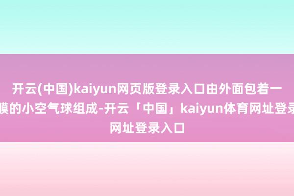 开云(中国)kaiyun网页版登录入口由外面包着一层水膜的小空气球组成-开云「中国」kaiyun体育网址登录入口