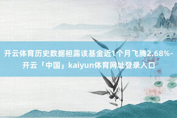 开云体育历史数据袒露该基金近1个月飞腾2.68%-开云「中国」kaiyun体育网址登录入口