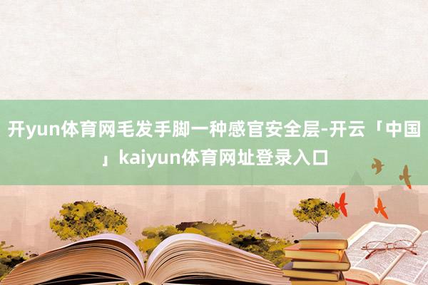 开yun体育网毛发手脚一种感官安全层-开云「中国」kaiyun体育网址登录入口