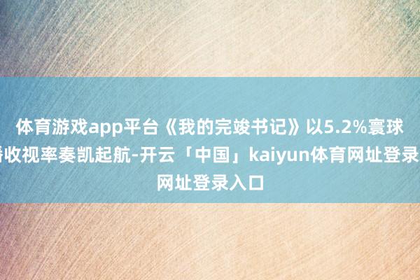 体育游戏app平台《我的完竣书记》以5.2%寰球首播收视率奏凯起航-开云「中国」kaiyun体育网址登录入口