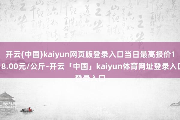 开云(中国)kaiyun网页版登录入口当日最高报价118.00元/公斤-开云「中国」kaiyun体育网址登录入口
