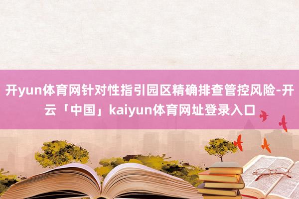 开yun体育网针对性指引园区精确排查管控风险-开云「中国」kaiyun体育网址登录入口