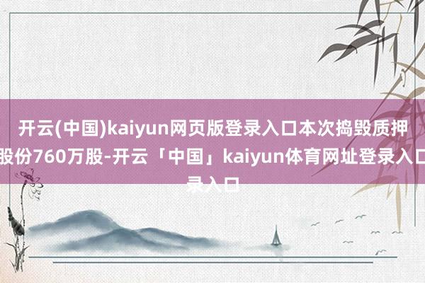 开云(中国)kaiyun网页版登录入口本次捣毁质押股份760万股-开云「中国」kaiyun体育网址登录入口